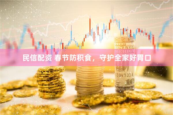 民信配资 春节防积食，守护全家好胃口