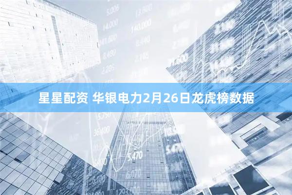 星星配资 华银电力2月26日龙虎榜数据