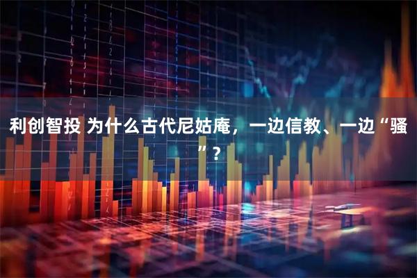 利创智投 为什么古代尼姑庵，一边信教、一边“骚”？