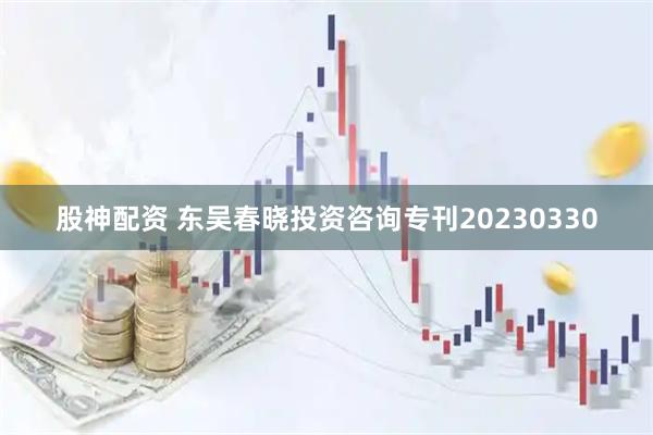 股神配资 东吴春晓投资咨询专刊20230330