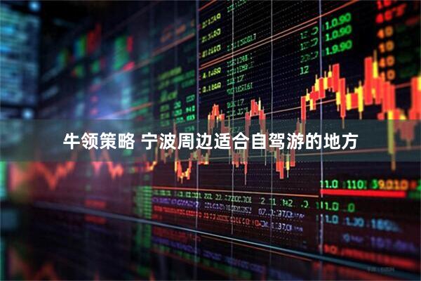牛领策略 宁波周边适合自驾游的地方