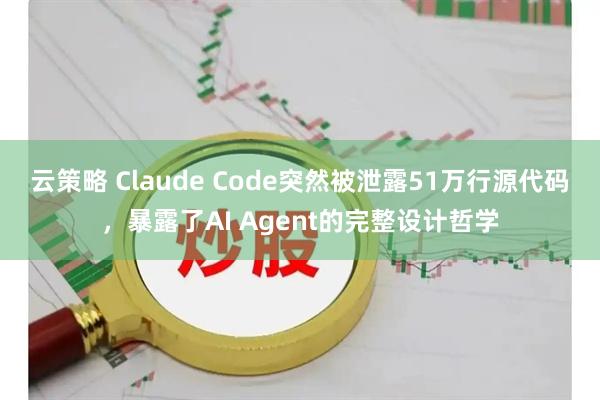 云策略 Claude Code突然被泄露51万行源代码，暴露了AI Agent的完整设计哲学