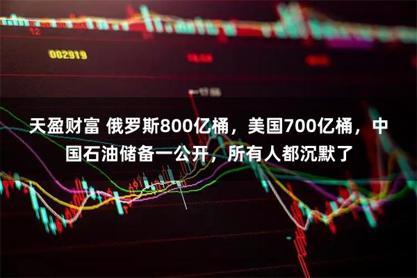 天盈财富 俄罗斯800亿桶，美国700亿桶，中国石油储备一公开，所有人都沉默了