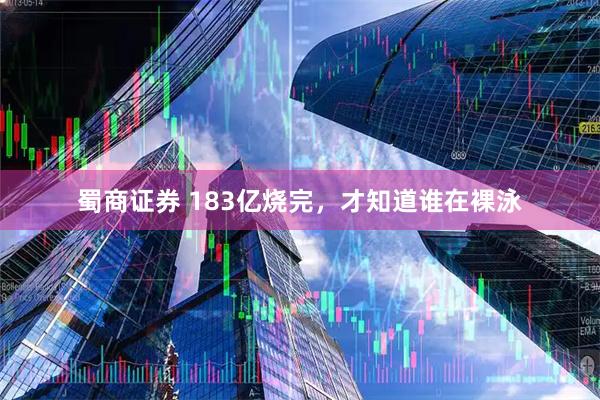蜀商证券 183亿烧完，才知道谁在裸泳
