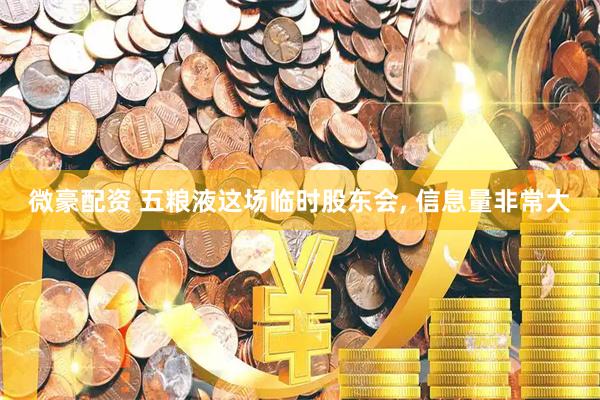微豪配资 五粮液这场临时股东会, 信息量非常大