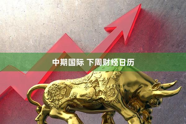 中期国际 下周财经日历