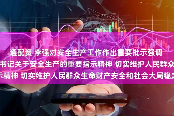 通配资 李强对安全生产工作作出重要批示强调 坚决贯彻落实习近平总书记关于安全生产的重要指示精神 切实维护人民群众生命财产安全和社会大局稳定