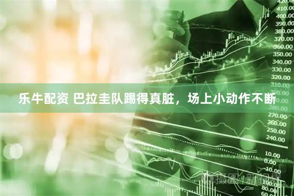 乐牛配资 巴拉圭队踢得真脏，场上小动作不断
