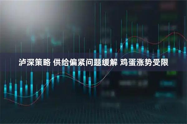 泸深策略 供给偏紧问题缓解 鸡蛋涨势受限