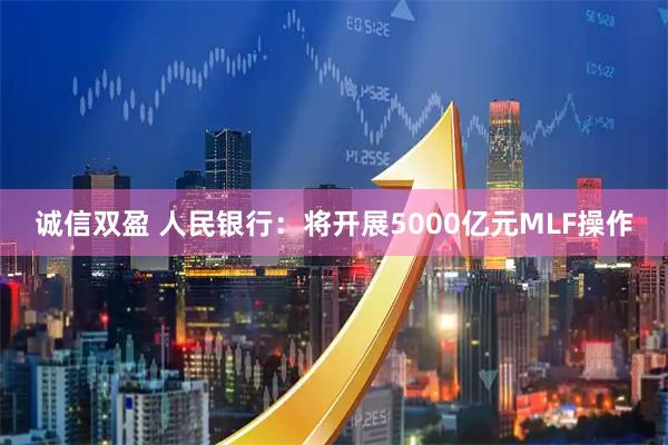 诚信双盈 人民银行：将开展5000亿元MLF操作