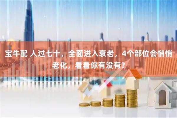宝牛配 人过七十，全面进入衰老，4个部位会悄悄老化，看看你有没有？