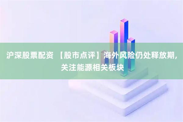 沪深股票配资 【股市点评】海外风险仍处释放期, 关注能源相关板块