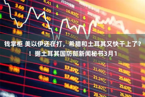 钱掌柜 美以伊还在打，希腊和土耳其又快干上了？！据土耳其国防部新闻秘书3月1