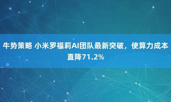 牛势策略 小米罗福莉AI团队最新突破，使算力成本直降71.2%