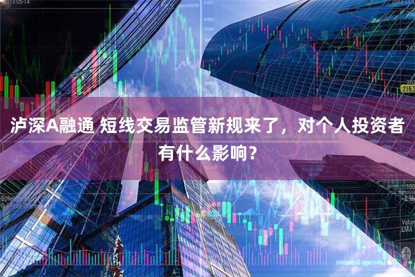 泸深A融通 短线交易监管新规来了,对个人投资者有什么影响?
