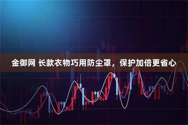 金御网 长款衣物巧用防尘罩，保护加倍更省心