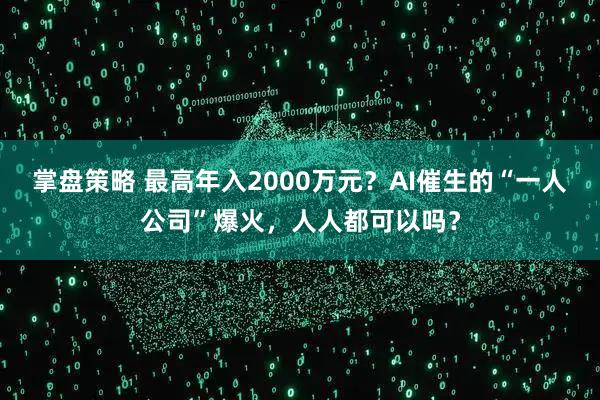 掌盘策略 最高年入2000万元?AI催生的“一人公司”爆火,人人都可以吗?