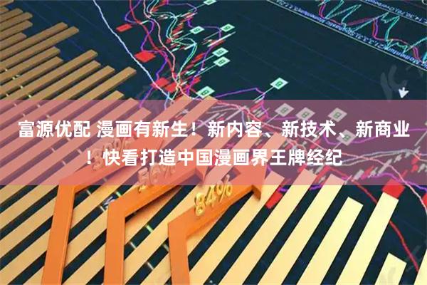 富源优配 漫画有新生!新内容、新技术、新商业!快看打造中国漫画界王牌经纪