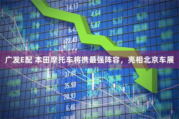 广发E配 本田摩托车将携最强阵容，亮相北京车展
