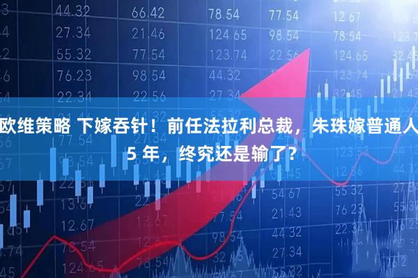 欧维策略 下嫁吞针！前任法拉利总裁，朱珠嫁普通人 5 年，终究还是输了？