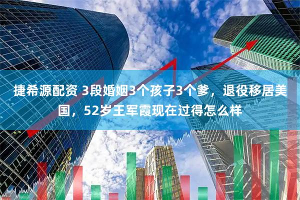 捷希源配资 3段婚姻3个孩子3个爹，退役移居美国，52岁王军霞现在过得怎么样