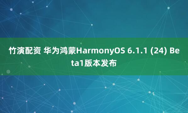 竹演配资 华为鸿蒙HarmonyOS 6.1.1 (24) Beta1版本发布