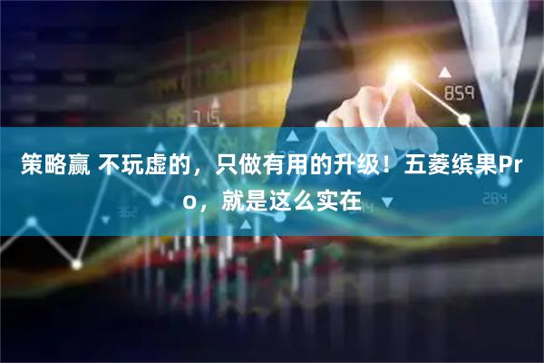 策略赢 不玩虚的，只做有用的升级！五菱缤果Pro，就是这么实在