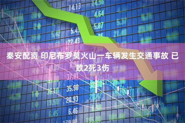 秦安配资 印尼布罗莫火山一车辆发生交通事故 已致2死3伤
