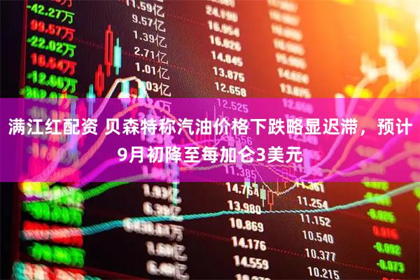 满江红配资 贝森特称汽油价格下跌略显迟滞，预计9月初降至每加仑3美元