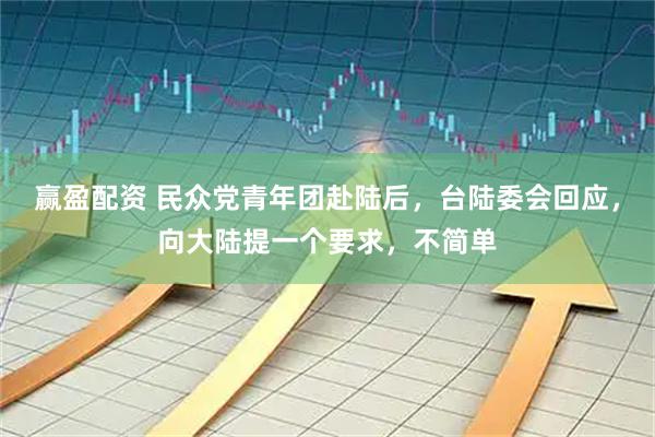 赢盈配资 民众党青年团赴陆后，台陆委会回应，向大陆提一个要求，不简单
