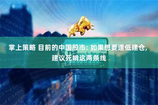 掌上策略 目前的中国股市: 如果想要逢低建仓, 建议死啃这两条线
