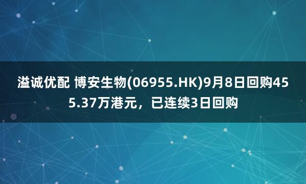 溢诚优配 博安生物(06955.HK)9月8日回购455.37万港元,已连续3日回购